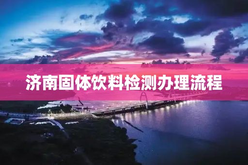 济南固体饮料检测办理流程